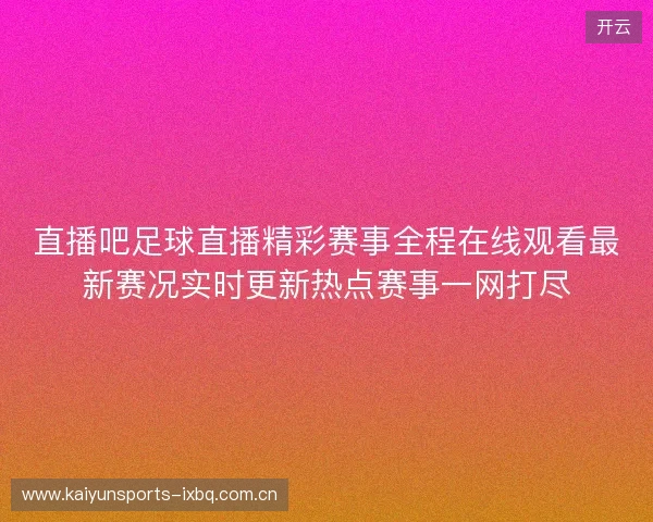 直播吧足球直播精彩赛事全程在线观看最新赛况实时更新热点赛事一网打尽