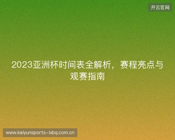 2023亚洲杯时间表全解析，赛程亮点与观赛指南